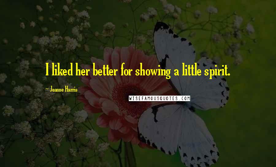 Joanne Harris Quotes: I liked her better for showing a little spirit.