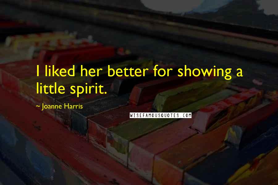 Joanne Harris Quotes: I liked her better for showing a little spirit.