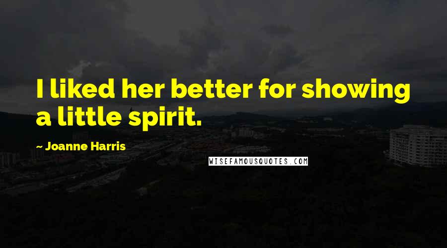 Joanne Harris Quotes: I liked her better for showing a little spirit.