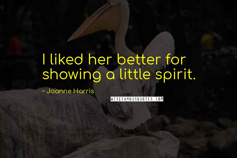 Joanne Harris Quotes: I liked her better for showing a little spirit.