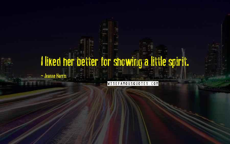 Joanne Harris Quotes: I liked her better for showing a little spirit.