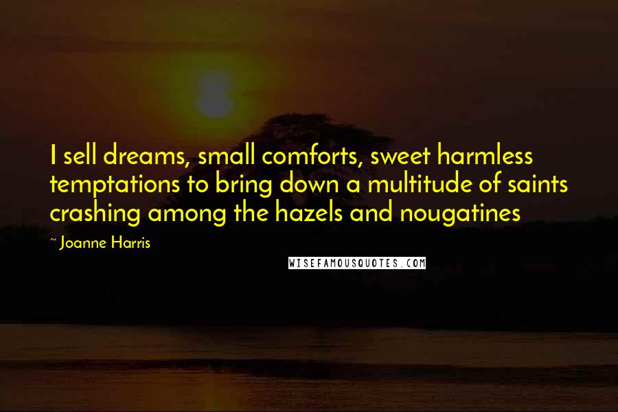 Joanne Harris Quotes: I sell dreams, small comforts, sweet harmless temptations to bring down a multitude of saints crashing among the hazels and nougatines