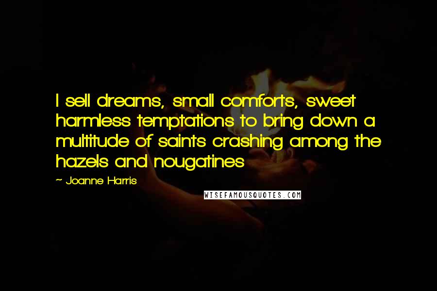 Joanne Harris Quotes: I sell dreams, small comforts, sweet harmless temptations to bring down a multitude of saints crashing among the hazels and nougatines