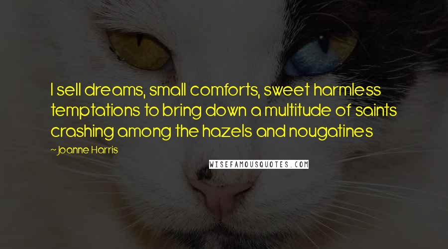 Joanne Harris Quotes: I sell dreams, small comforts, sweet harmless temptations to bring down a multitude of saints crashing among the hazels and nougatines