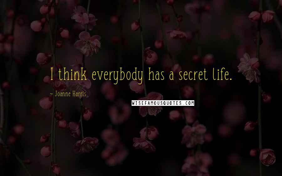 Joanne Harris Quotes: I think everybody has a secret life.