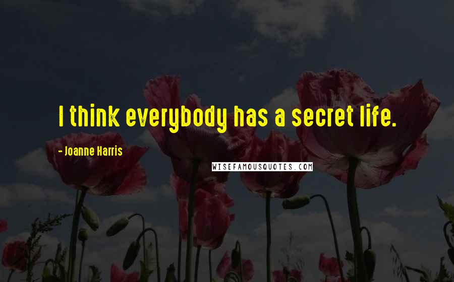 Joanne Harris Quotes: I think everybody has a secret life.