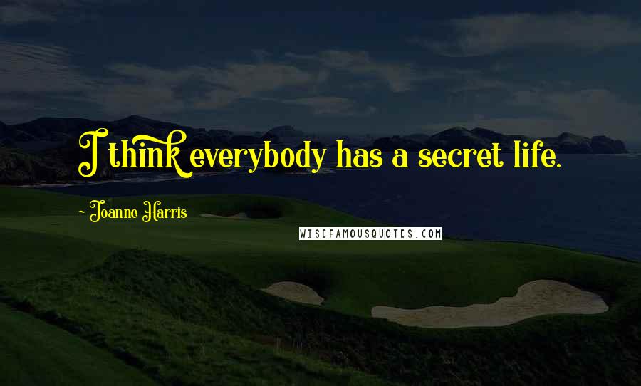 Joanne Harris Quotes: I think everybody has a secret life.
