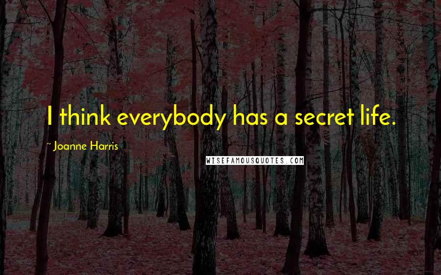 Joanne Harris Quotes: I think everybody has a secret life.