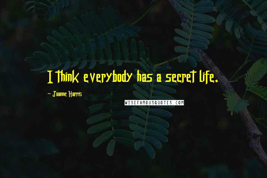 Joanne Harris Quotes: I think everybody has a secret life.