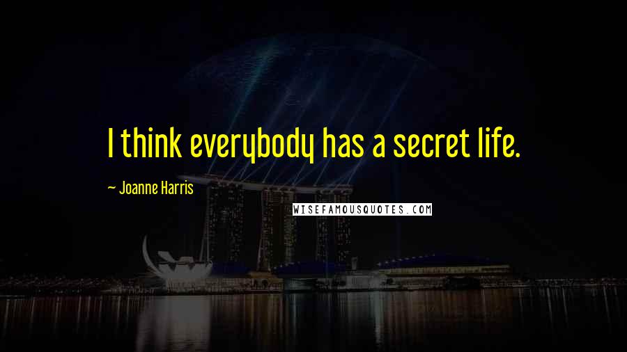 Joanne Harris Quotes: I think everybody has a secret life.