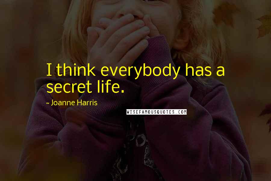 Joanne Harris Quotes: I think everybody has a secret life.