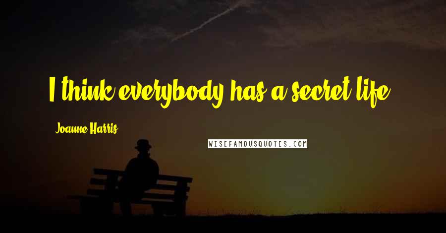 Joanne Harris Quotes: I think everybody has a secret life.