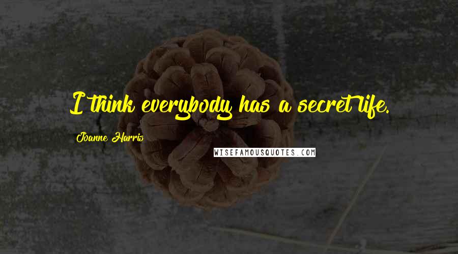 Joanne Harris Quotes: I think everybody has a secret life.