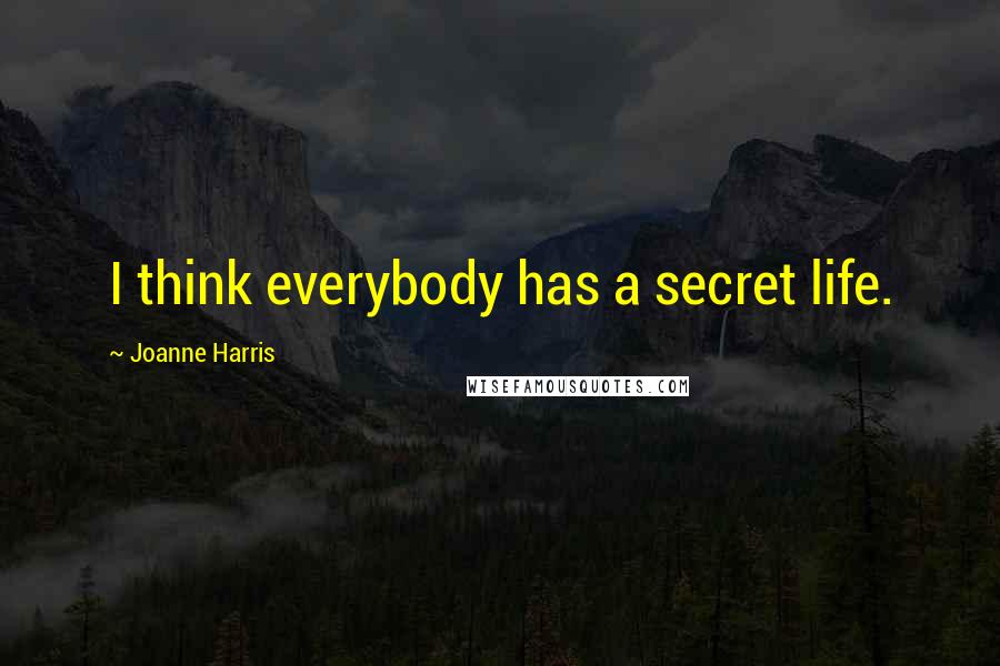 Joanne Harris Quotes: I think everybody has a secret life.