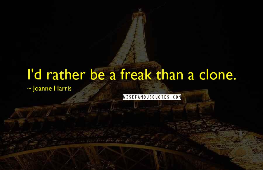 Joanne Harris Quotes: I'd rather be a freak than a clone.