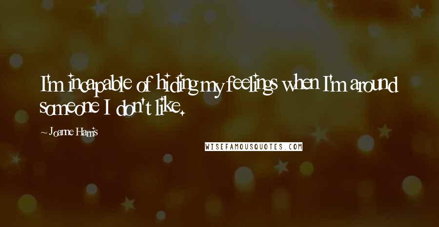 Joanne Harris Quotes: I'm incapable of hiding my feelings when I'm around someone I don't like.