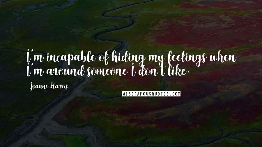 Joanne Harris Quotes: I'm incapable of hiding my feelings when I'm around someone I don't like.
