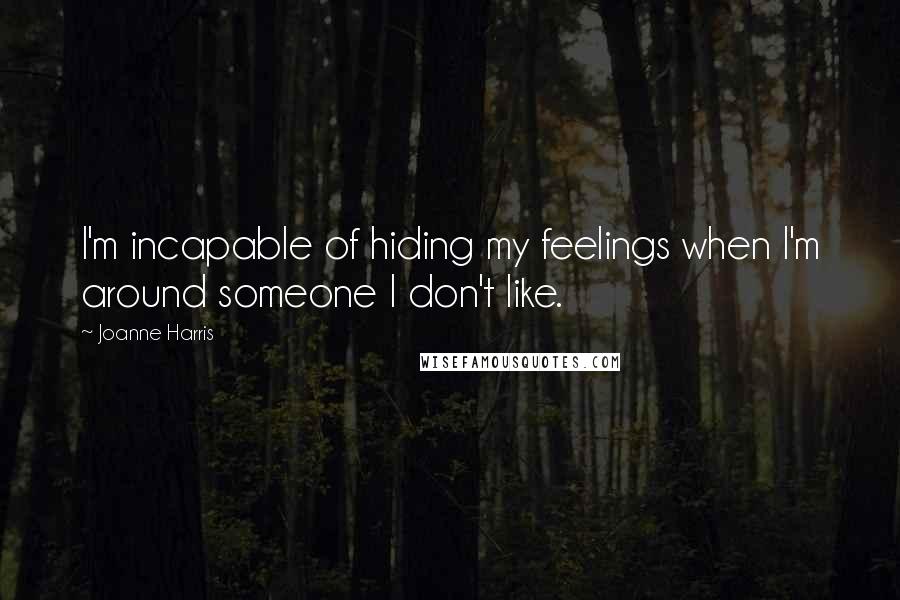 Joanne Harris Quotes: I'm incapable of hiding my feelings when I'm around someone I don't like.