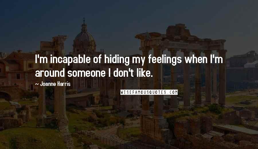 Joanne Harris Quotes: I'm incapable of hiding my feelings when I'm around someone I don't like.
