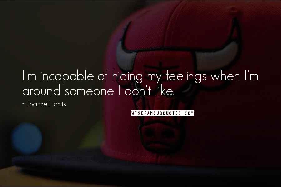 Joanne Harris Quotes: I'm incapable of hiding my feelings when I'm around someone I don't like.