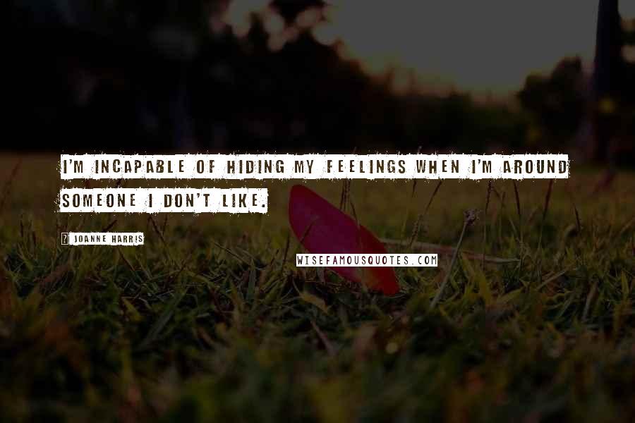 Joanne Harris Quotes: I'm incapable of hiding my feelings when I'm around someone I don't like.