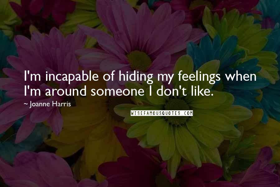 Joanne Harris Quotes: I'm incapable of hiding my feelings when I'm around someone I don't like.
