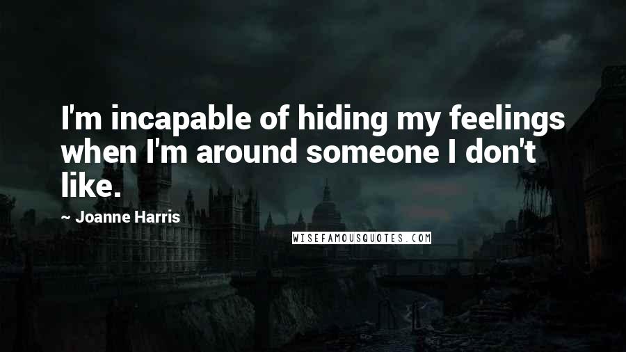 Joanne Harris Quotes: I'm incapable of hiding my feelings when I'm around someone I don't like.