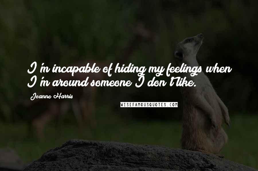 Joanne Harris Quotes: I'm incapable of hiding my feelings when I'm around someone I don't like.