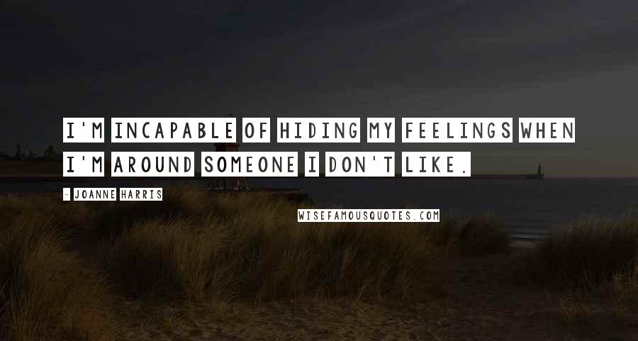 Joanne Harris Quotes: I'm incapable of hiding my feelings when I'm around someone I don't like.