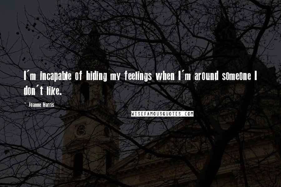 Joanne Harris Quotes: I'm incapable of hiding my feelings when I'm around someone I don't like.