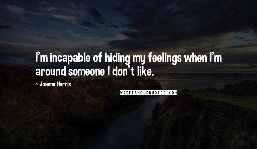 Joanne Harris Quotes: I'm incapable of hiding my feelings when I'm around someone I don't like.