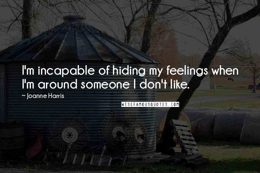 Joanne Harris Quotes: I'm incapable of hiding my feelings when I'm around someone I don't like.