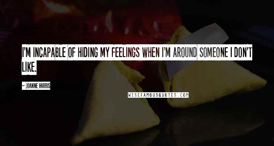 Joanne Harris Quotes: I'm incapable of hiding my feelings when I'm around someone I don't like.