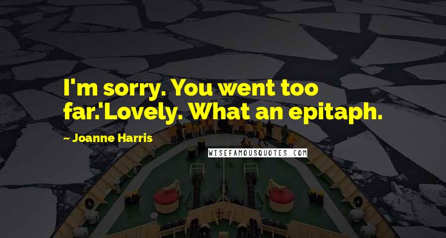 Joanne Harris Quotes: I'm sorry. You went too far.'Lovely. What an epitaph.