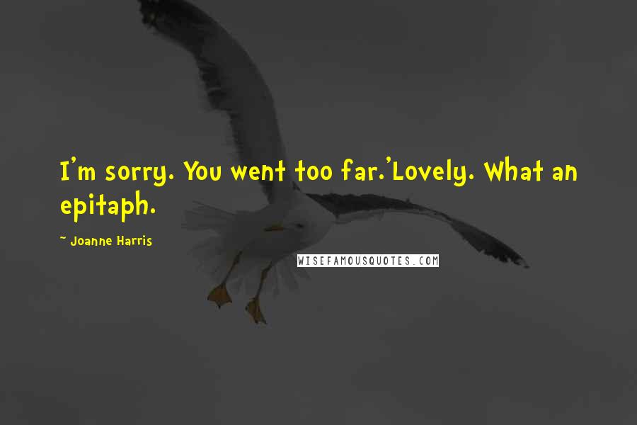 Joanne Harris Quotes: I'm sorry. You went too far.'Lovely. What an epitaph.