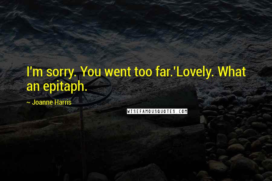 Joanne Harris Quotes: I'm sorry. You went too far.'Lovely. What an epitaph.