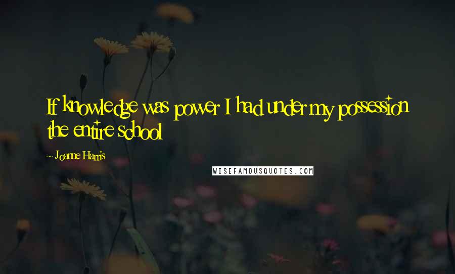 Joanne Harris Quotes: If knowledge was power I had under my possession the entire school