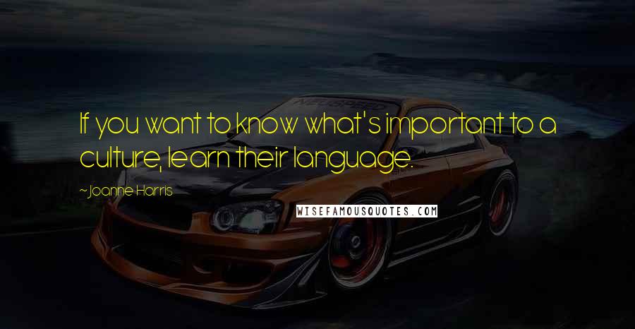 Joanne Harris Quotes: If you want to know what's important to a culture, learn their language.