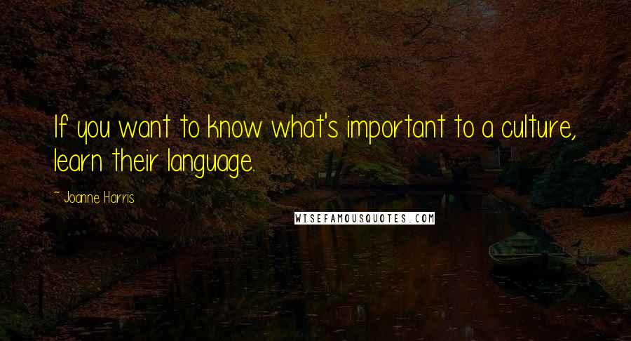 Joanne Harris Quotes: If you want to know what's important to a culture, learn their language.