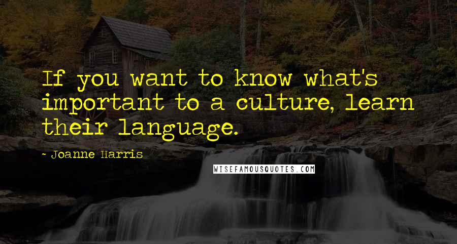 Joanne Harris Quotes: If you want to know what's important to a culture, learn their language.