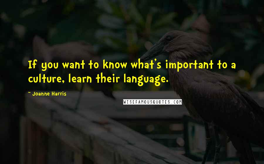 Joanne Harris Quotes: If you want to know what's important to a culture, learn their language.