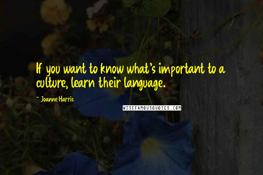 Joanne Harris Quotes: If you want to know what's important to a culture, learn their language.
