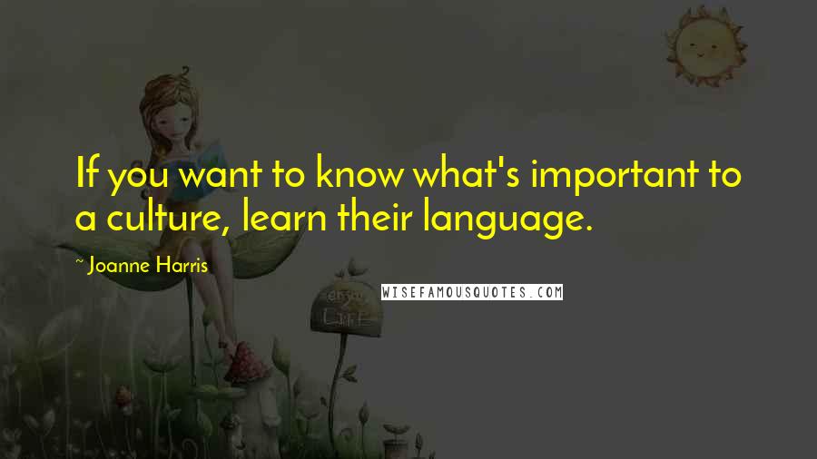 Joanne Harris Quotes: If you want to know what's important to a culture, learn their language.