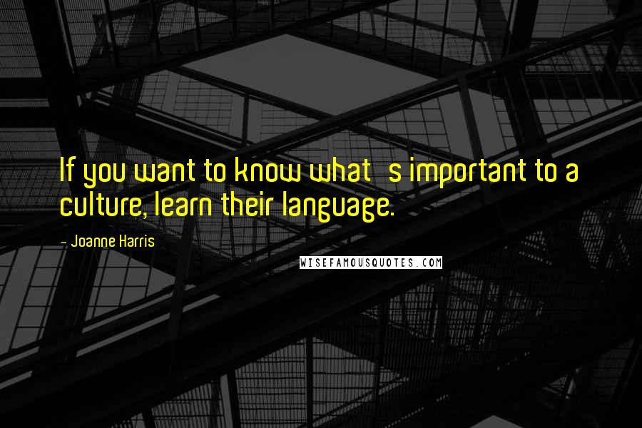 Joanne Harris Quotes: If you want to know what's important to a culture, learn their language.