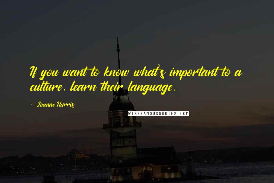 Joanne Harris Quotes: If you want to know what's important to a culture, learn their language.