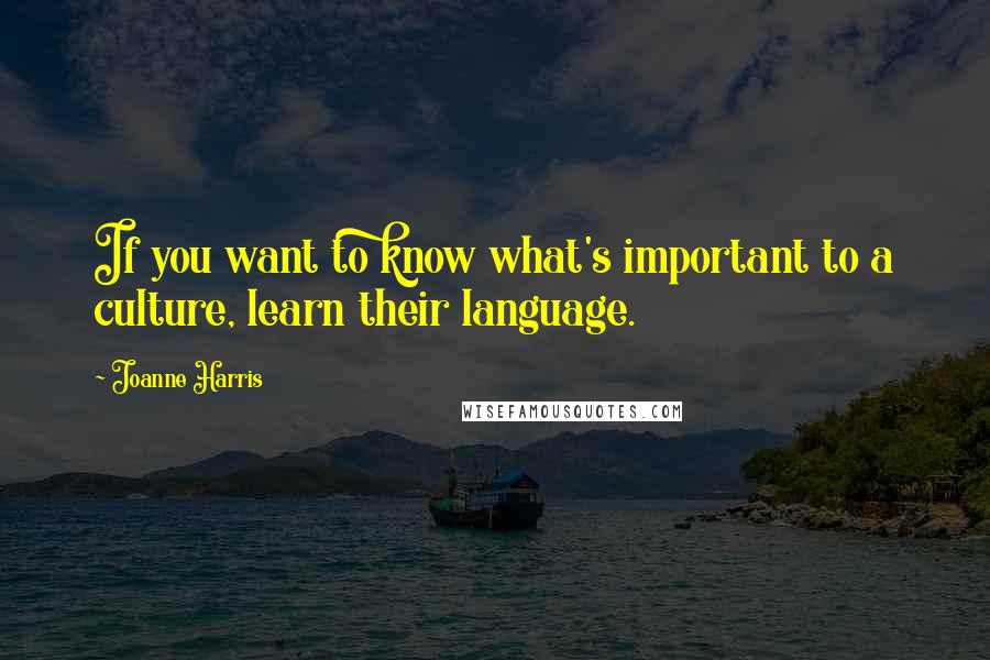 Joanne Harris Quotes: If you want to know what's important to a culture, learn their language.