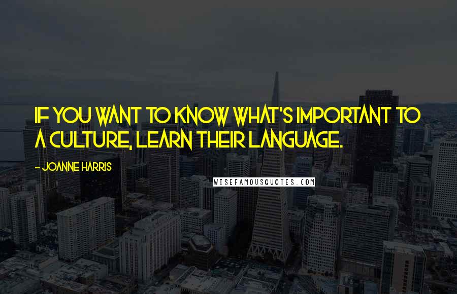 Joanne Harris Quotes: If you want to know what's important to a culture, learn their language.