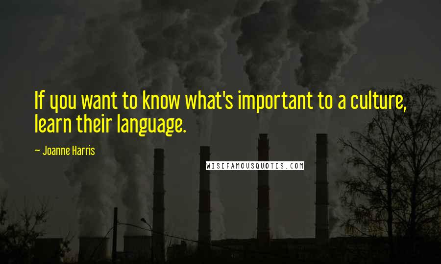 Joanne Harris Quotes: If you want to know what's important to a culture, learn their language.