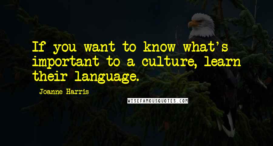 Joanne Harris Quotes: If you want to know what's important to a culture, learn their language.