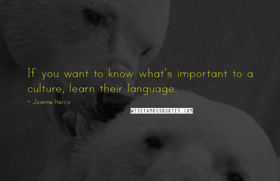 Joanne Harris Quotes: If you want to know what's important to a culture, learn their language.